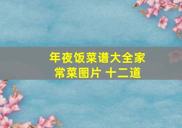 年夜饭菜谱大全家常菜图片 十二道